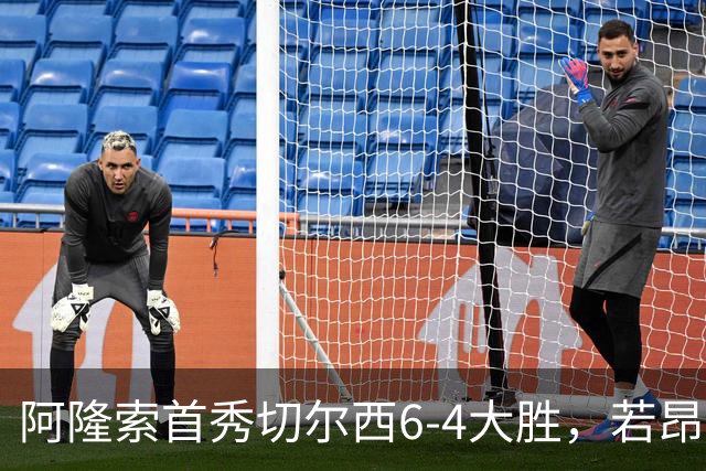 阿隆索首秀切尔西6-4大胜，若昂·佩德罗9分钟戴帽，17岁试训前锋首球